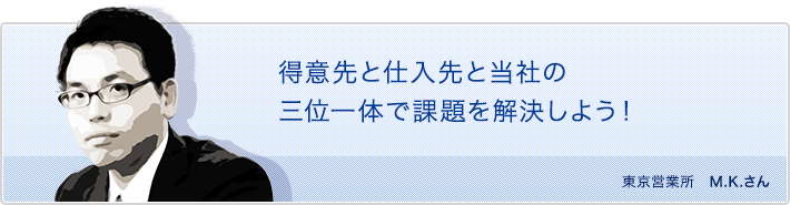 得意先と仕入れ先と当社の三位一体で課題を解決しよう！